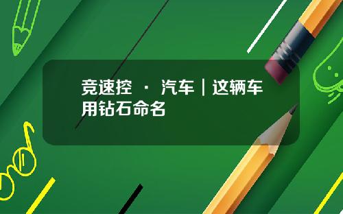 竞速控 · 汽车︱这辆车用钻石命名
