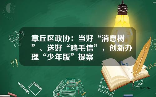 章丘区政协：当好“消息树”、送好“鸡毛信”，创新办理“少年版”提案