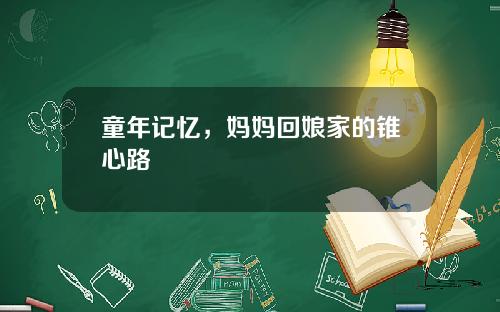 童年记忆，妈妈回娘家的锥心路