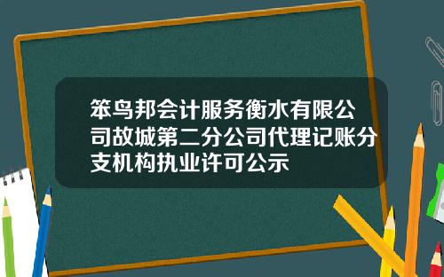 笨鸟邦会计服务衡水有限公司故城第二分公司代理记账分支机构执业许可公示