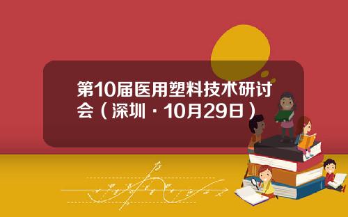 第10届医用塑料技术研讨会（深圳·10月29日）