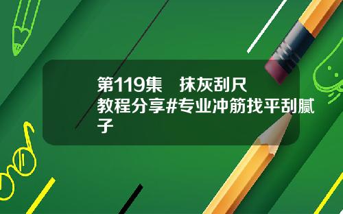 第119集   抹灰刮尺教程分享#专业冲筋找平刮腻子