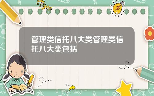 管理类信托八大类管理类信托八大类包括