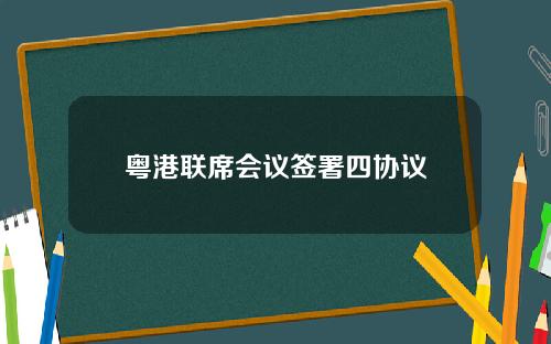 粤港联席会议签署四协议