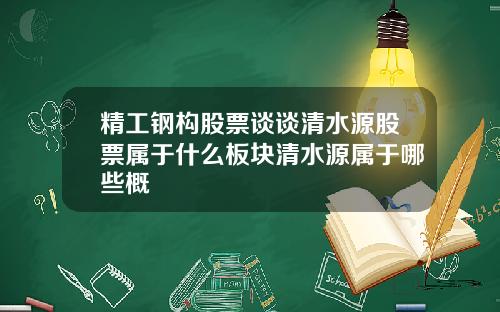 精工钢构股票谈谈清水源股票属于什么板块清水源属于哪些概