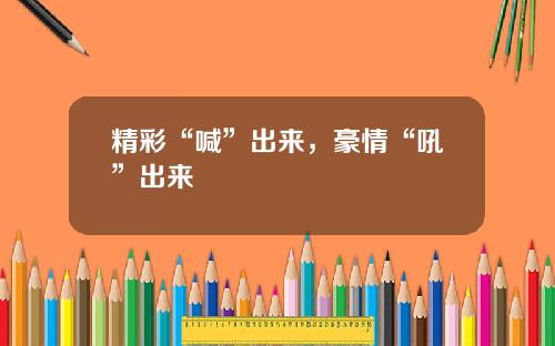 精彩“喊”出来，豪情“吼”出来