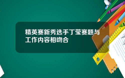 精英赛新秀选手丁莹赛题与工作内容相吻合