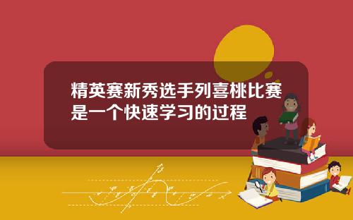 精英赛新秀选手列喜桃比赛是一个快速学习的过程