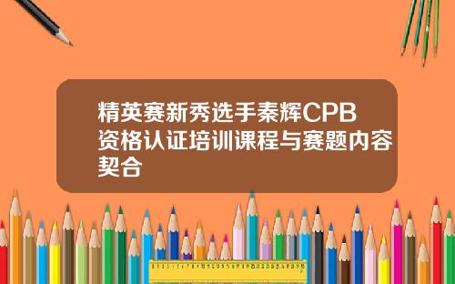精英赛新秀选手秦辉CPB资格认证培训课程与赛题内容契合