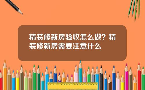 精装修新房验收怎么做？精装修新房需要注意什么