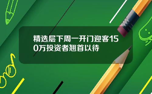 精选层下周一开门迎客150万投资者翘首以待