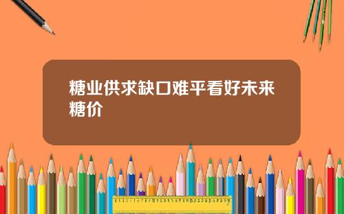 糖业供求缺口难平看好未来糖价
