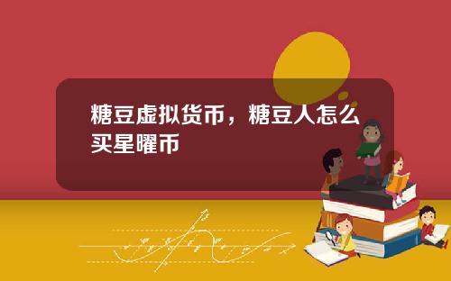 糖豆虚拟货币，糖豆人怎么买星曜币