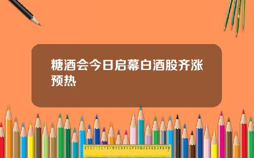 糖酒会今日启幕白酒股齐涨预热