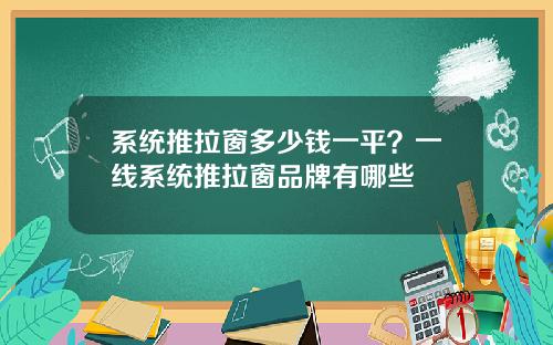 系统推拉窗多少钱一平？一线系统推拉窗品牌有哪些