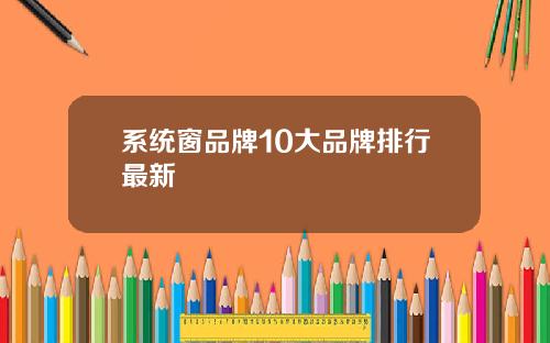 系统窗品牌10大品牌排行最新