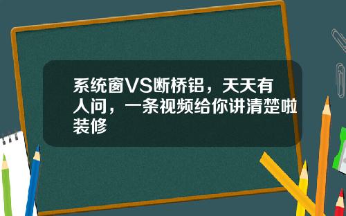 系统窗VS断桥铝，天天有人问，一条视频给你讲清楚啦装修