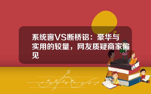 系统窗VS断桥铝：豪华与实用的较量，网友质疑商家偏见