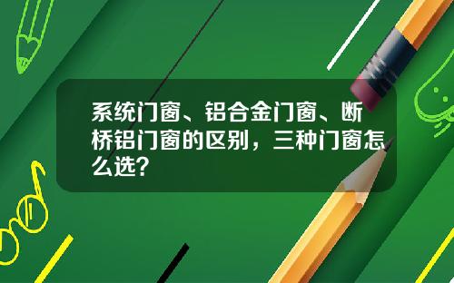系统门窗、铝合金门窗、断桥铝门窗的区别，三种门窗怎么选？
