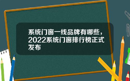 系统门窗一线品牌有哪些，2022系统门窗排行榜正式发布
