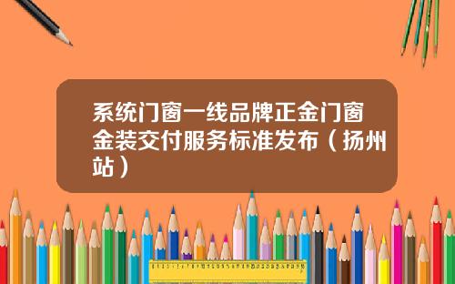 系统门窗一线品牌正金门窗金装交付服务标准发布（扬州站）