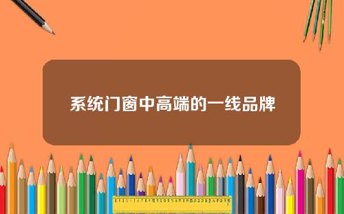 系统门窗中高端的一线品牌