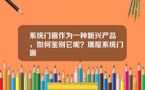 系统门窗作为一种新兴产品，如何鉴别它呢？瑞屋系统门窗