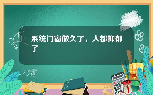 系统门窗做久了，人都抑郁了