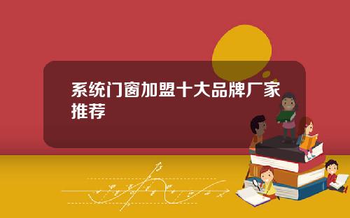 系统门窗加盟十大品牌厂家推荐