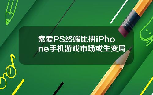 索爱PS终端比拼iPhone手机游戏市场或生变局