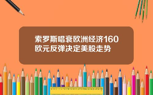 索罗斯唱衰欧洲经济160欧元反弹决定美股走势