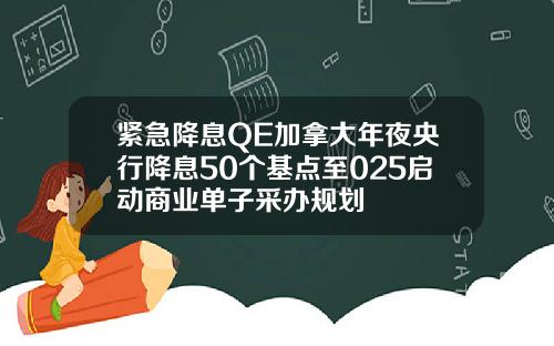 紧急降息QE加拿大年夜央行降息50个基点至025启动商业单子采办规划