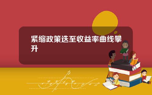 紧缩政策迭至收益率曲线攀升