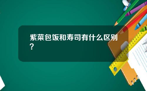 紫菜包饭和寿司有什么区别？