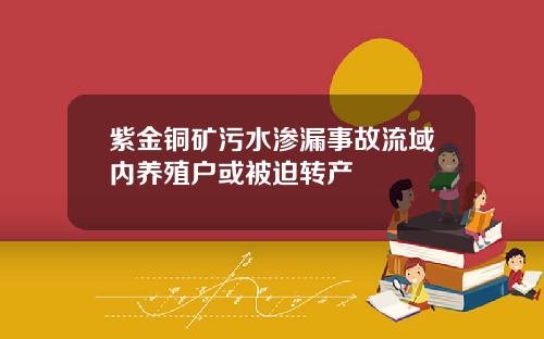 紫金铜矿污水渗漏事故流域内养殖户或被迫转产