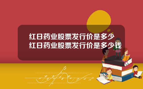 红日药业股票发行价是多少红日药业股票发行价是多少钱