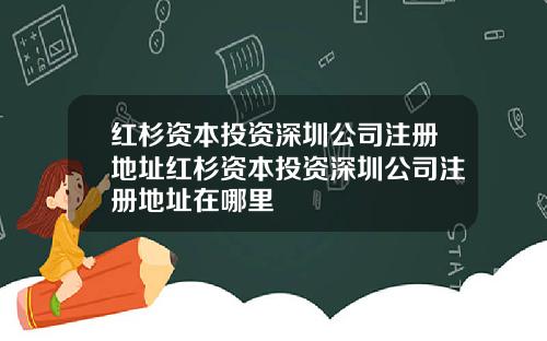 红杉资本投资深圳公司注册地址红杉资本投资深圳公司注册地址在哪里