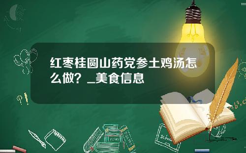 红枣桂圆山药党参土鸡汤怎么做？_美食信息