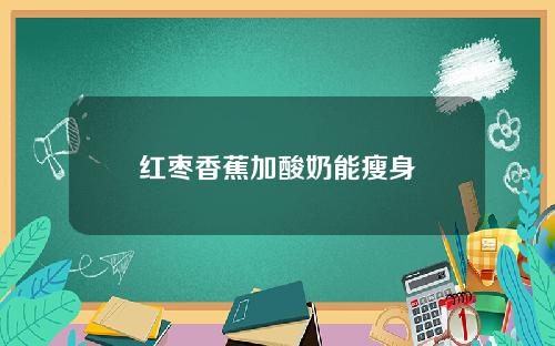 红枣香蕉加酸奶能瘦身