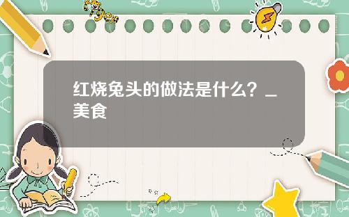 红烧兔头的做法是什么？_美食