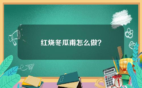 红烧冬瓜甫怎么做？