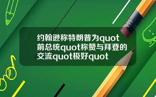 约翰逊称特朗普为quot前总统quot称赞与拜登的交流quot极好quot
