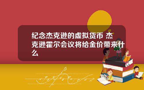 纪念杰克逊的虚拟货币 杰克逊霍尔会议将给金价带来什么