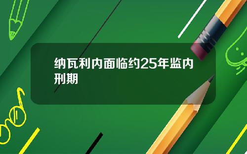 纳瓦利内面临约25年监内刑期