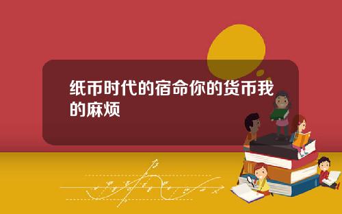 纸币时代的宿命你的货币我的麻烦