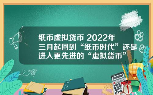 纸币虚拟货币 2022年三月起回到“纸币时代”还是进入更先进的“虚拟货币”
