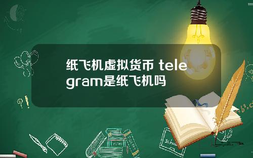 纸飞机虚拟货币 telegram是纸飞机吗