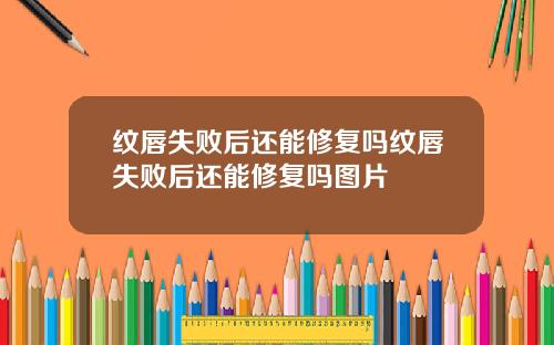 纹唇失败后还能修复吗纹唇失败后还能修复吗图片