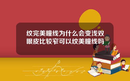 纹完美瞳线为什么会变浅双眼皮比较窄可以纹美瞳线吗