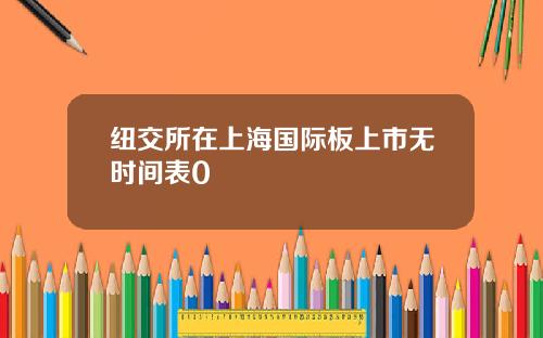 纽交所在上海国际板上市无时间表0